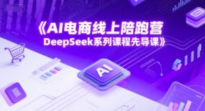 AI电商线上陪跑营,DeepSeek系列课程先导课-聊项目