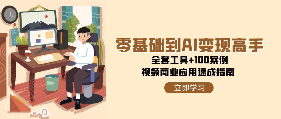 零基础到AI变现高手，全套工具+100案例，视频商业应用速成指南-聊项目