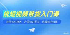 短视频带货入门课,养号核心技巧,产品知识学习,沟通话术训练-聊项目