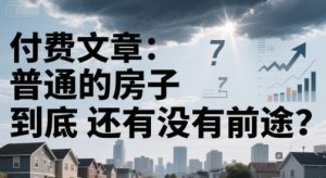 付费文章:普通的房子到底还有没有前途?-聊项目