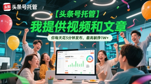【头条号托管 】我提供视频和文章，你每天花5分钟发布，最高躺挣1W+【揭秘】-聊项目