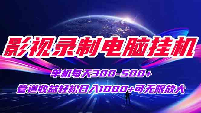 影视录制电脑挂机单机每天300+管道收益轻松日入1000+可矩阵无限放大-聊项目