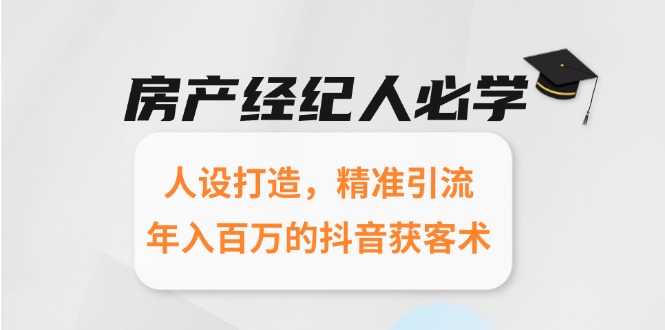 房产经纪人必学：人设打造，精准引流，年入百万的抖音获客术-聊项目
