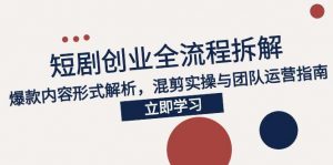 2025短剧创业全流程拆解,爆款内容形式解析,混剪实操与团队运营指南-聊项目