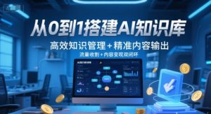 从0到1搭建AI知识库,高效知识管理+精准内容输出,流量收割+内容变现双闭环-聊项目