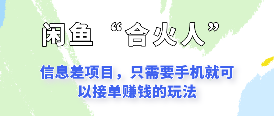 闲鱼“合火人”玩法，一个只需要手机就能赚钱的小项目-聊项目