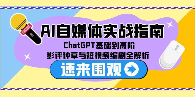 AI自媒体实战指南，ChatGPT基础到高阶，影评种草与短视频编剧全解析-聊项目