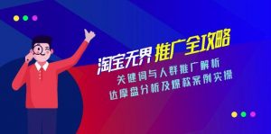 淘宝无界推广全攻略,关键词与人群推广解析,达摩盘分析及爆款案例实操-聊项目