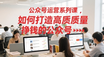 公众号运营系列课，如何打造高质量挣钱的公众号-聊项目