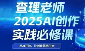 查理老师·2025AI创作实践必修课-聊项目
