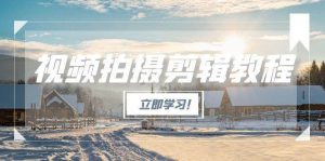 视频拍摄剪辑教程,从基础操作到进阶,爆款视频全流程生产术-聊项目