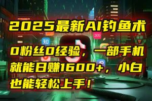 2025最新AI钓鱼术：0粉丝0经验，一部手机就能开启自动赚钱模式！-聊项目