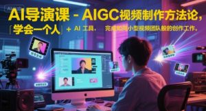 AI导演课-AIGC视频制作方法论，学会一个人+AI工具，完成如同小型视频团队般的创作工作，实现导演梦-聊项目