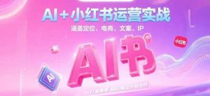 AI+小红书运营实战,涵盖定位、电商、文案、IP 打造等,轻松搞定内容创作-聊项目
