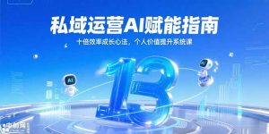 私域运营AI赋能指南,十倍效率成长心法,个人价值提升系统课-聊项目