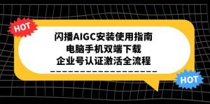 闪播AIGC安装使用指南，电脑手机双端下载，企业号认证激活全流程-聊项目