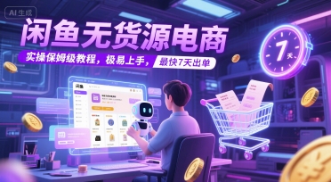 闲鱼无货源电商，实操保姆级教程，极易上手，最快7天出单-聊项目