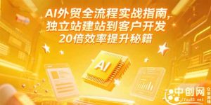 AI外贸全流程实战指南，独立站建站到客户开发，20倍效率提升秘籍(更新6月-聊项目