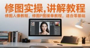 修图实操讲解教程,修图人像教程,修图P图接单教程,适合零基础-聊项目