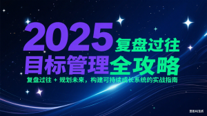2025目标管理全攻略:复盘过往 + 规划未来,构建可持续成长系统的实战指南-聊项目