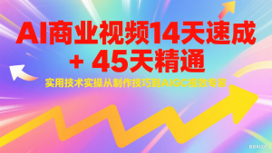 AI商业视频14天速成+45天精通实用技术实操,从制作技巧到AIGC视效专家-聊项目