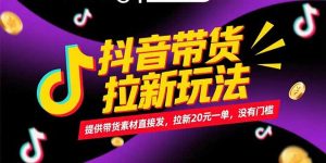 抖音带货拉新玩法,提供带货素材直接发,拉新20元一单,没有门槛-聊项目
