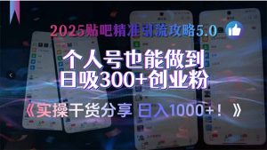 2025贴吧精准引流攻略5.0,实操干货分享,个人号也能做到日吸300+创业…-聊项目