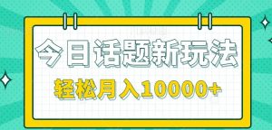 今日话题新玩法,零成本零门槛单条作品百万流量,月入10000+-聊项目