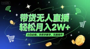 带货无人直播,轻松月入2W+,小白必做,手把手教学,无脑操作(附学习资料)-聊项目