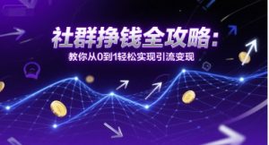 社群挣钱全攻略:教你从0到1轻松实现引流变现-聊项目