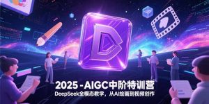2025-AIGC中阶特训营,DeepSeek全模态教学,从AI绘画到视频创作-聊项目