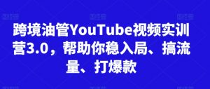 跨境油管YouTube视频实训营3.0,帮助你稳入局、搞流量、打爆款(更新2025)-聊项目