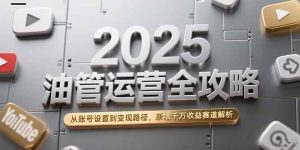 2025油管运营全攻略,从账号设置到变现路径,新增千万收益赛道解析-聊项目