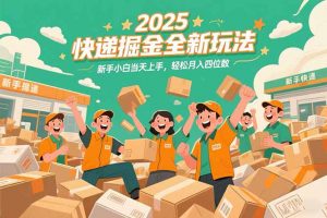 2025快递掘金全新玩法,新手小白当天上手,轻松月入四位数!-聊项目
