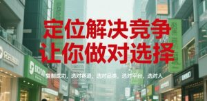 定位解决竞争,让你做对选择,复制成功,选对赛道,选对品类,选对平台,选对人-聊项目