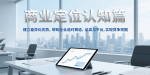 商业定位认知,建立差异化优势,帮助企业选对赛道、品类与平台,实现竞争突围-聊项目