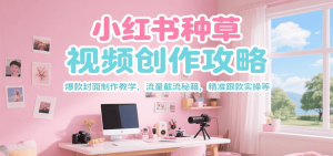小红书种草视频创作攻略,爆款封面制作教学 ,流量截流秘籍 ,精准跟款实操等-聊项目