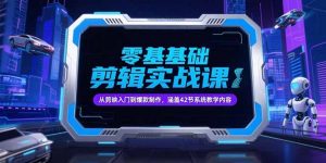 零基础抖音剪辑实战课,从剪映入门到爆款制作,涵盖42节系统教学内容-聊项目