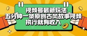视频号最新玩法,五分钟一条原创古风故事类视频执行就有收入【揭秘】-聊项目