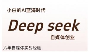 普通人利用Deepseek自媒体创业,零基础友好,小白的AI蓝海时代-聊项目