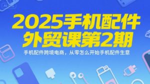 2025手机配件外贸课第2期,手机配件跨境电商,从零怎么开始手机配件生意-聊项目