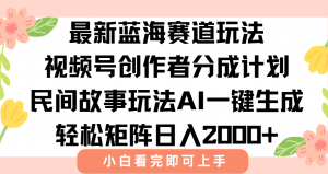 最新视频号创作者分成民间故事玩法,AI一键生成爆款视频,轻松日入2000+-聊项目