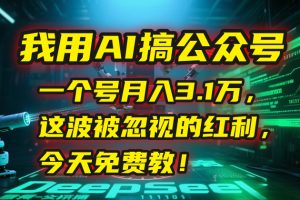 我用AI搞公众号,一个号月入3.1万,这波被忽视的红利,今天免费教!-聊项目