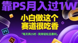 靠PS月入过1W,小白做这个赛道很吃香,每天两小时,简单轻松且暴利【揭秘】-聊项目