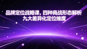 品牌定位战略课,四种商战形态解析,九大差异化定位维度-聊项目