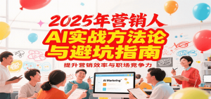 2025年营销实战方法论与避坑指南,利用AI提升营销效率与职场竞争力-聊项目