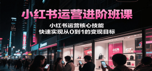 小红书运营进阶班课，小红书运营核心技能，快速实现从0到1的变现目标-聊项目