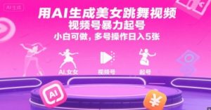 用AI生成美女跳舞视频，视频号暴力起号，小白可做，多号操作日入5张-聊项目