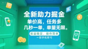 全新助力掘金 ，单价高 ，任务多 ，几秒一单 ，单量无限，收益稳定，操作简单，一部手机即可【揭秘】-聊项目