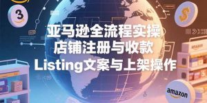 亚马逊全流程实操，店铺注册与收款，Listing文案与上架操作-聊项目